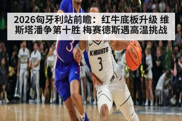 2026匈牙利站前瞻：红牛底板升级 维斯塔潘争第十胜 梅赛德斯遇高温挑战