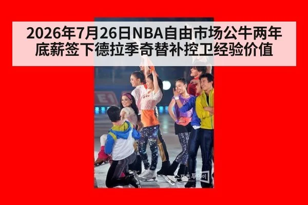2026年7月26日NBA自由市场公牛两年底薪签下德拉季奇替补控卫经验价值